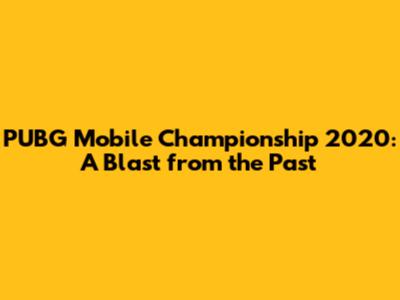 PUBG Mobile Championship 2020: A Blast from the Past