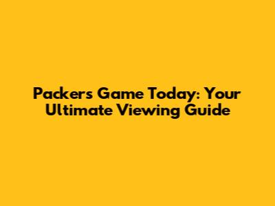Packers Game Today: Your Ultimate Viewing Guide