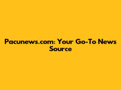 Pacunews.com: Your Go-To News Source