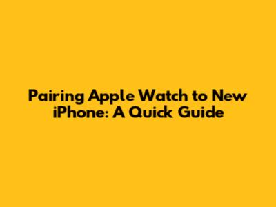 Pairing Apple Watch to New iPhone: A Quick Guide