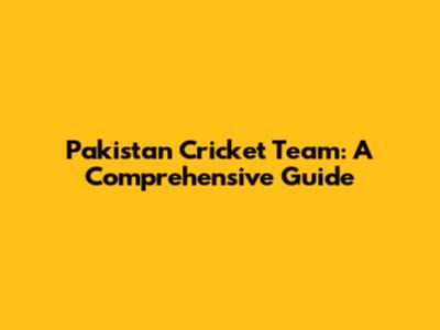 Pakistan Cricket Team: A Comprehensive Guide