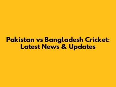 Pakistan vs Bangladesh Cricket: Latest News & Updates