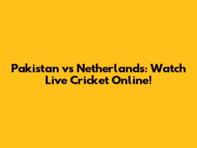 Pakistan vs Netherlands: Watch Live Cricket Online!