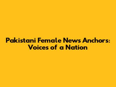 Pakistani Female News Anchors: Voices of a Nation