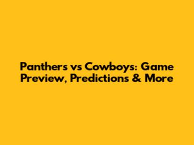 Panthers vs Cowboys: Game Preview, Predictions & More