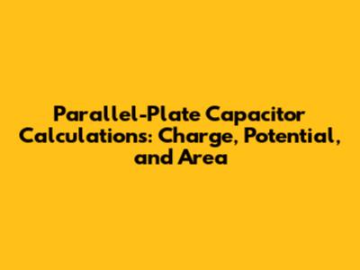 Parallel-Plate Capacitor Calculations: Charge, Potential, and Area