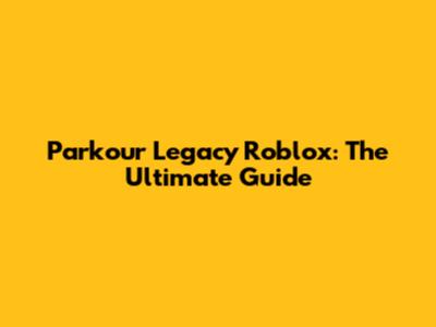 Parkour Legacy Roblox: The Ultimate Guide
