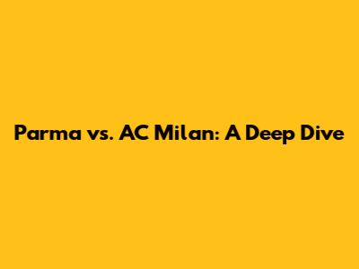 Parma vs. AC Milan: A Deep Dive