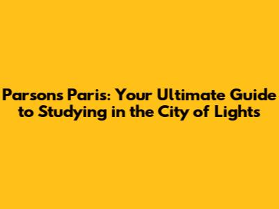 Parsons Paris: Your Ultimate Guide to Studying in the City of Lights