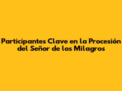 Participantes Clave en la Procesión del Señor de los Milagros