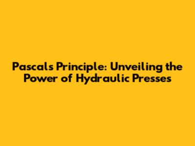 Pascal's Principle: Unveiling the Power of Hydraulic Presses