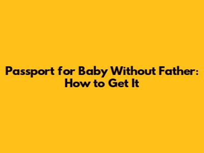 Passport for Baby Without Father: How to Get It