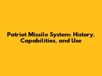 Patriot Missile System: History, Capabilities, and Use