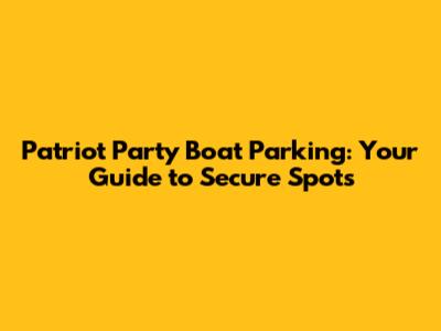 Patriot Party Boat Parking: Your Guide to Secure Spots
