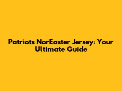 Patriots Nor'Easter Jersey: Your Ultimate Guide
