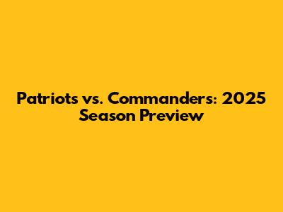 Patriots vs. Commanders: 2025 Season Preview