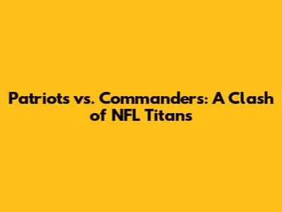 Patriots vs. Commanders: A Clash of NFL Titans