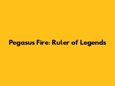 Pegasus Fire: Ruler of Legends