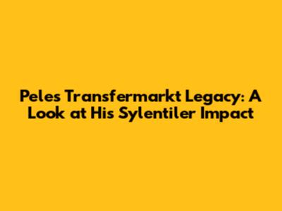 Pele's Transfermarkt Legacy: A Look at His Sylentiler Impact