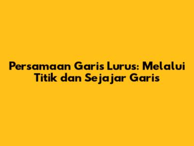 Persamaan Garis Lurus: Melalui Titik dan Sejajar Garis