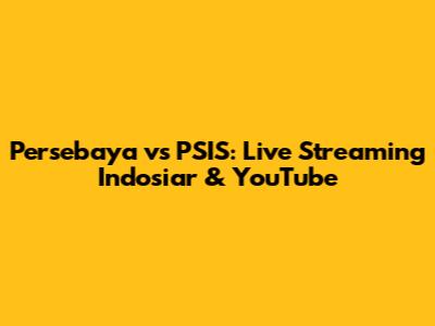 Persebaya vs PSIS: Live Streaming Indosiar & YouTube