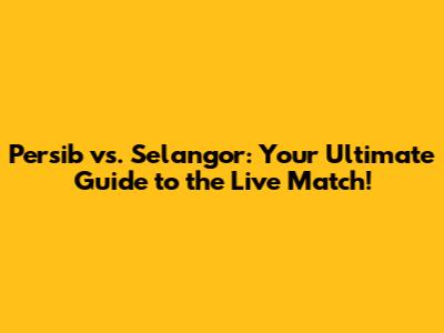 Persib vs. Selangor: Your Ultimate Guide to the Live Match!