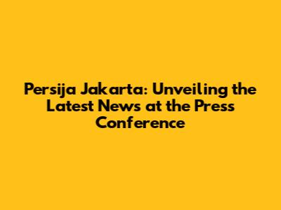 Persija Jakarta: Unveiling the Latest News at the Press Conference