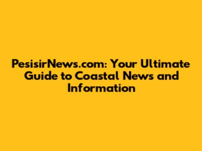 PesisirNews.com: Your Ultimate Guide to Coastal News and Information