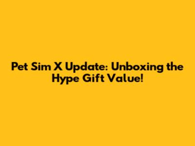 Pet Sim X Update: Unboxing the Hype Gift Value!