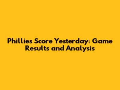 Phillies Score Yesterday: Game Results and Analysis