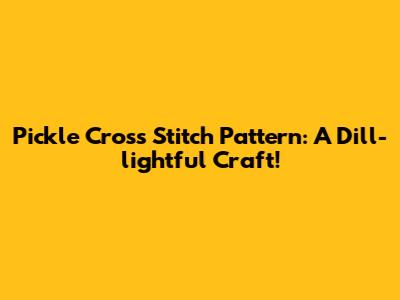 Pickle Cross Stitch Pattern: A Dill-lightful Craft!