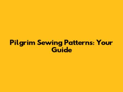 Pilgrim Sewing Patterns: Your Guide