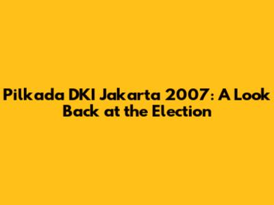 Pilkada DKI Jakarta 2007: A Look Back at the Election