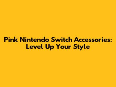 Pink Nintendo Switch Accessories: Level Up Your Style