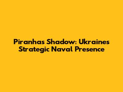 Piranha's Shadow: Ukraine's Strategic Naval Presence