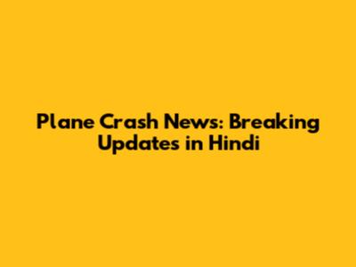 Plane Crash News: Breaking Updates in Hindi