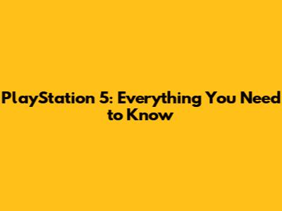 PlayStation 5: Everything You Need to Know