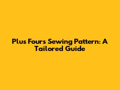 Plus Fours Sewing Pattern: A Tailored Guide