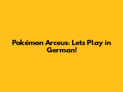 Pokémon Arceus: Let's Play in German!
