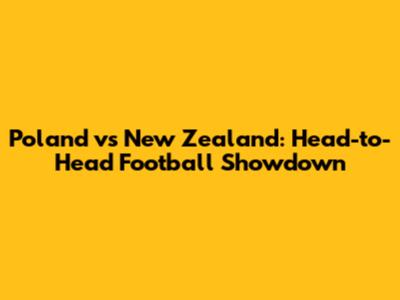 Poland vs New Zealand: Head-to-Head Football Showdown