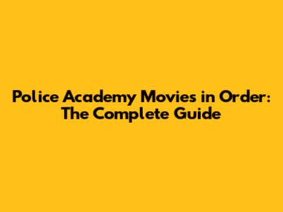 Police Academy Movies in Order: The Complete Guide