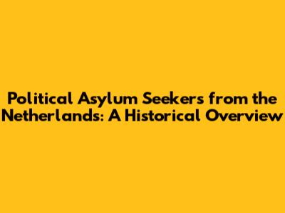 Political Asylum Seekers from the Netherlands: A Historical Overview
