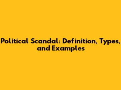 Political Scandal: Definition, Types, and Examples