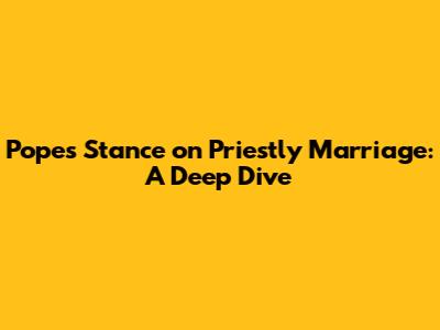 Pope's Stance on Priestly Marriage: A Deep Dive