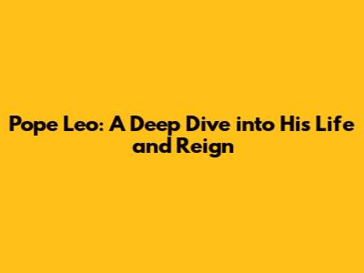 Pope Leo: A Deep Dive into His Life and Reign