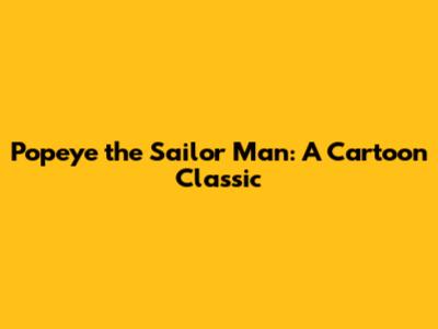 Popeye the Sailor Man: A Cartoon Classic