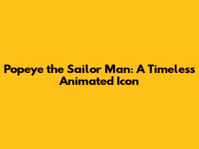 Popeye the Sailor Man: A Timeless Animated Icon