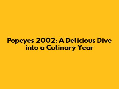 Popeyes 2002: A Delicious Dive into a Culinary Year