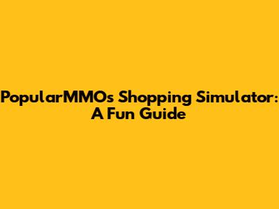 PopularMMOs Shopping Simulator: A Fun Guide