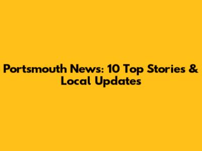 Portsmouth News: 10 Top Stories & Local Updates